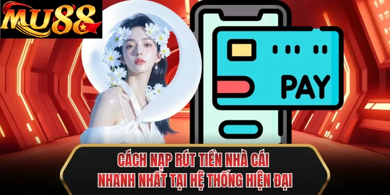 cach nap rut tien nha cai nhanh nhat tai he thong hien dai