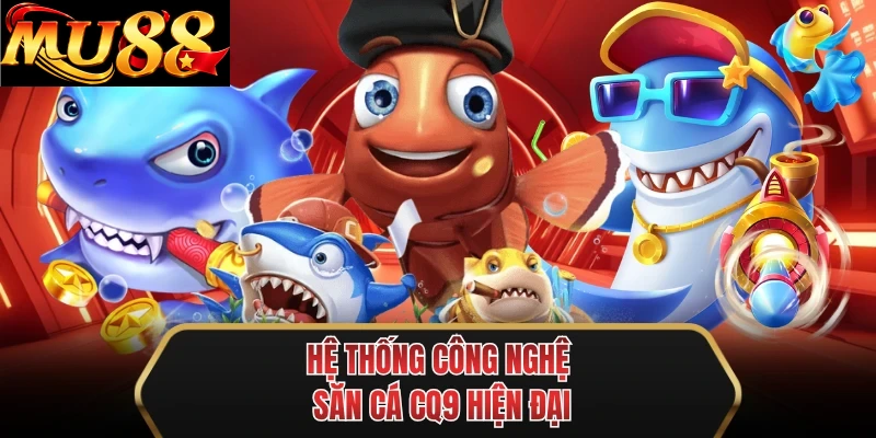 he thong cong nghe san ca cq9 hien dai