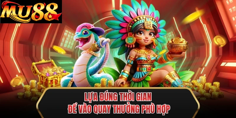 lua dung thoi gian de vao quay thuong phu hop