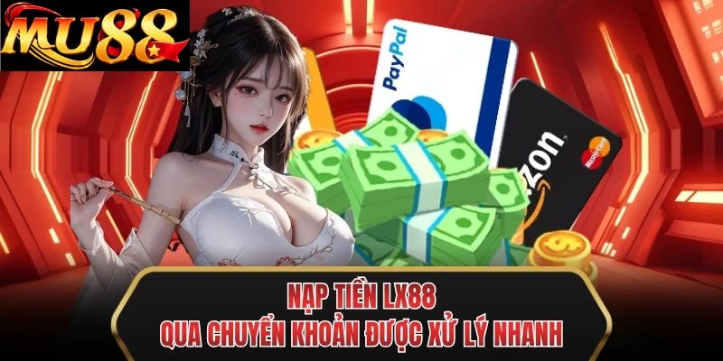 nap tien mu88 qua chuyen khoan duoc xu ly nhanh
