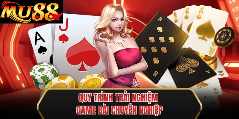 quy trinh trai nghiem game bai chuyen nghiep