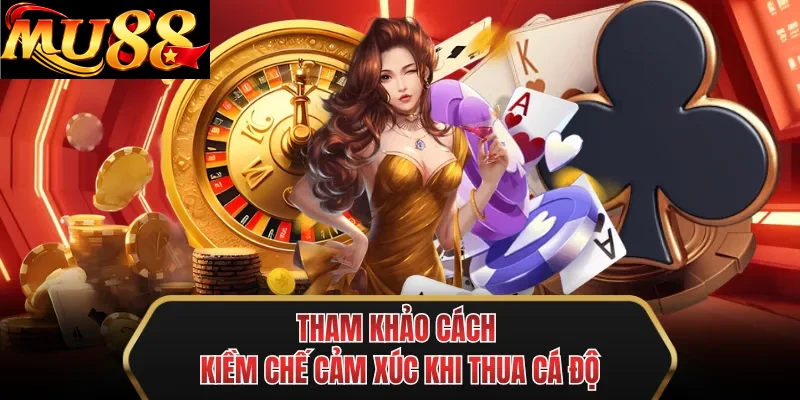 tham khao cach kiem che cam xuc khi thua ca do
